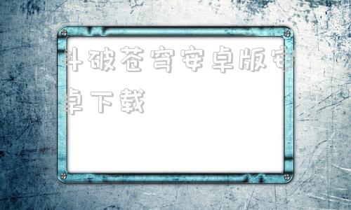 斗破苍穹安卓版安卓下载斗破苍穹单机完美版内购破解-第1张图片-太平洋在线下载