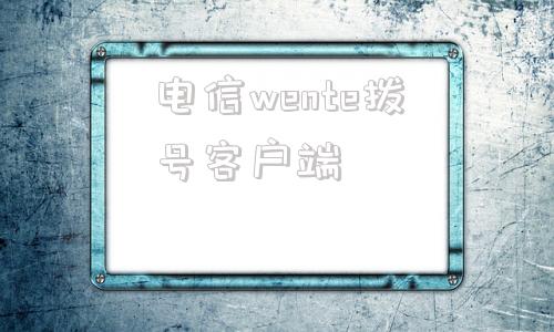 电信wente拨号客户端中国电信手机app下载官方下载-第1张图片-太平洋在线下载
